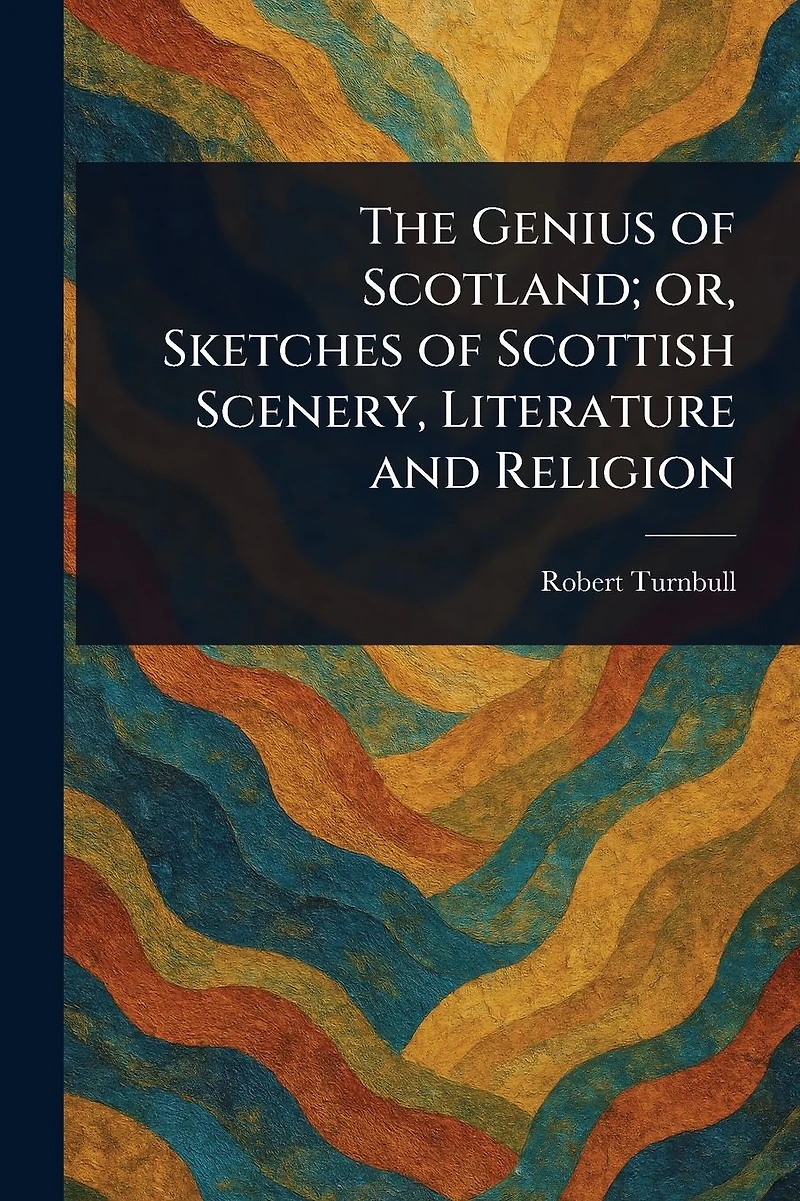 The Genius of Scotland; or, Sketches Scottish Scenery, Literature and Religion