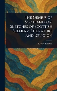 The Genius of Scotland; or, Sketches Scottish Scenery, Literature and Religion