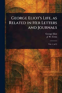 George Eliot's Life, as Related Her Letters and Journals