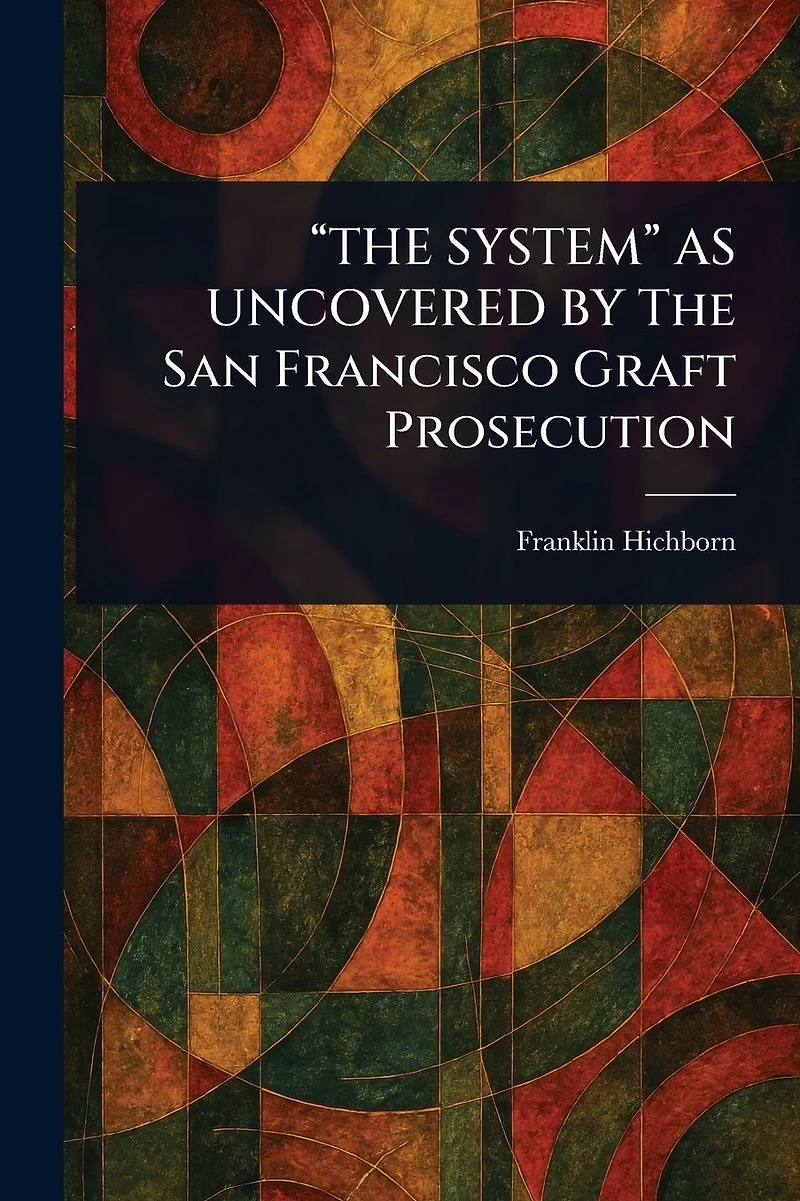 "THE SYSTEM" AS UNCOVERED BY The San Francisco Graft Prosecution