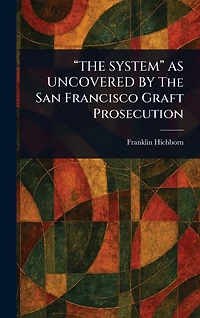 "THE SYSTEM" AS UNCOVERED BY The San Francisco Graft Prosecution