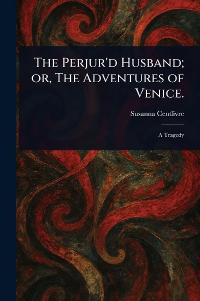 The Perjur'd Husband; or, The Adventures of Venice.