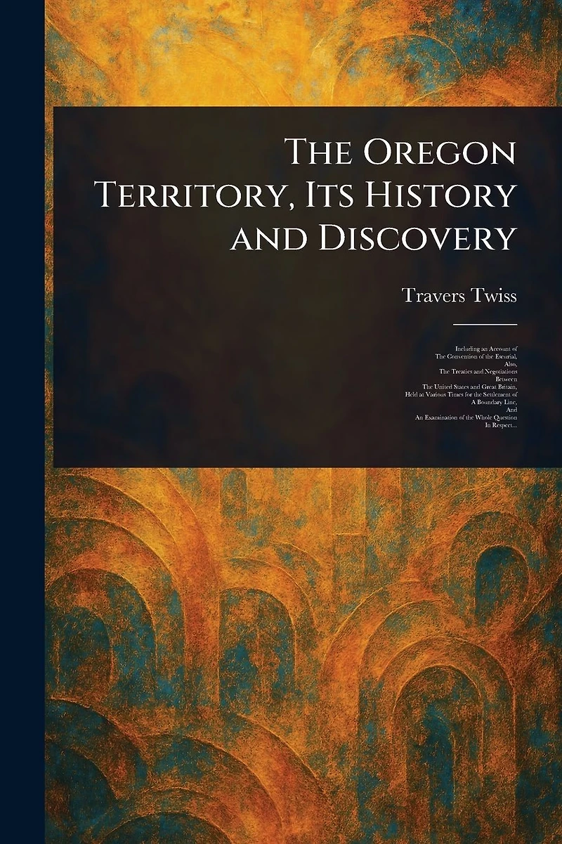 The Oregon Territory, Its History and Discovery
