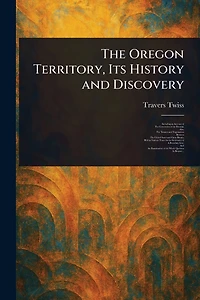 The Oregon Territory, Its History and Discovery