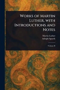 Works of Martin Luther, With Introductions and Notes