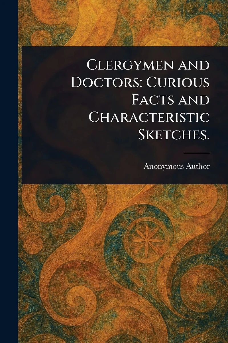 Clergymen and Doctors: Curious Facts Characteristic Sketches.
