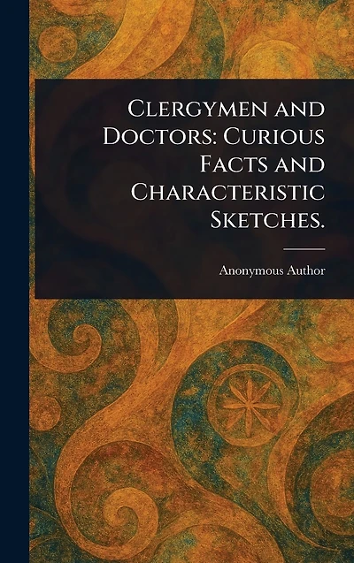 Clergymen and Doctors: Curious Facts Characteristic Sketches.