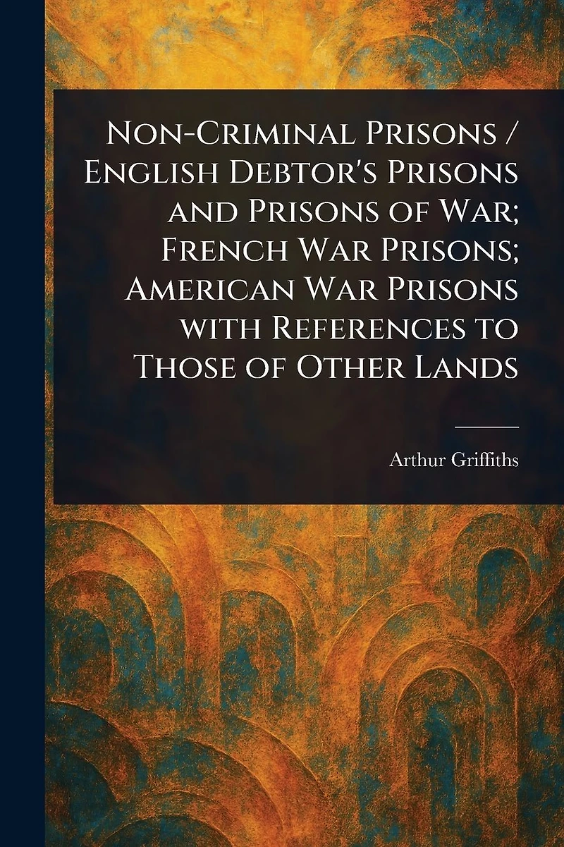 Non-Criminal Prisons / English Debtor's and of War; French War Prisons; American With References to Those Other Lands
