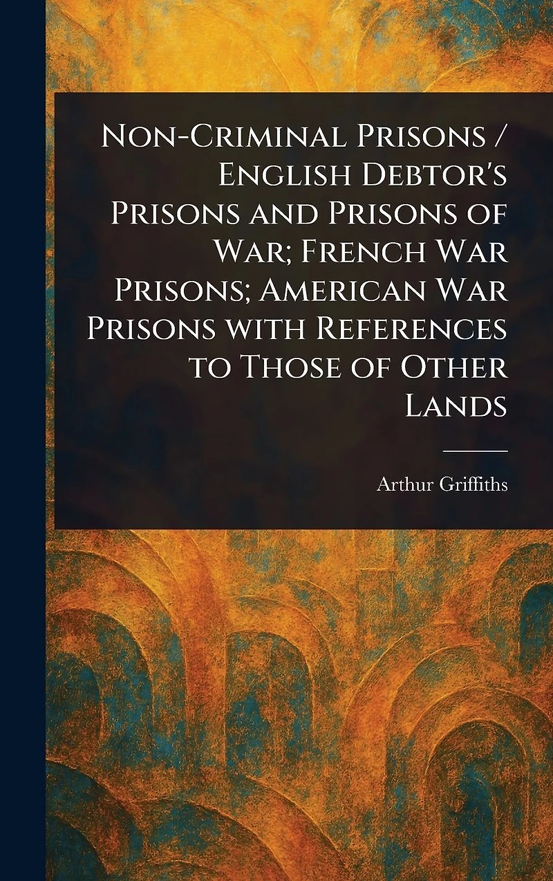 Non-Criminal Prisons / English Debtor's and of War; French War Prisons; American With References to Those Other Lands