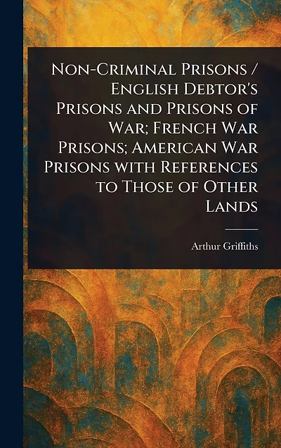 Non-Criminal Prisons / English Debtor's and of War; French War Prisons; American With References to Those Other Lands