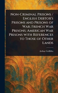 Non-Criminal Prisons / English Debtor's and of War; French War Prisons; American With References to Those Other Lands