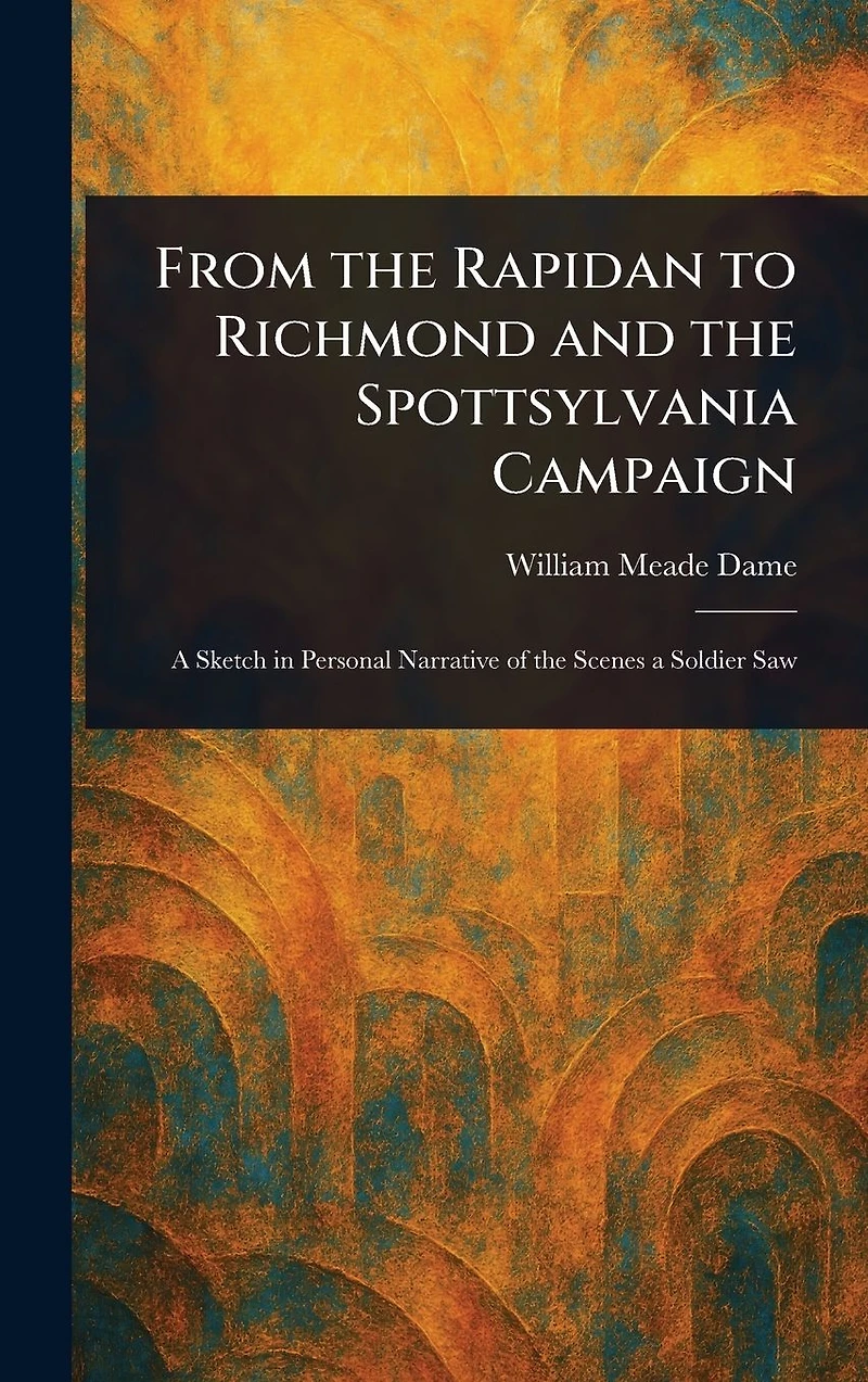 From the Rapidan To Richmond and Spottsylvania Campaign