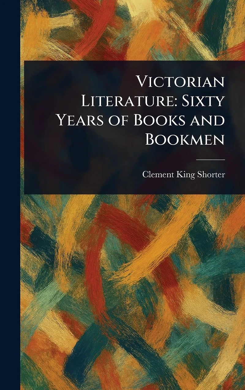Victorian Literature: Sixty Years of Books and Bookmen