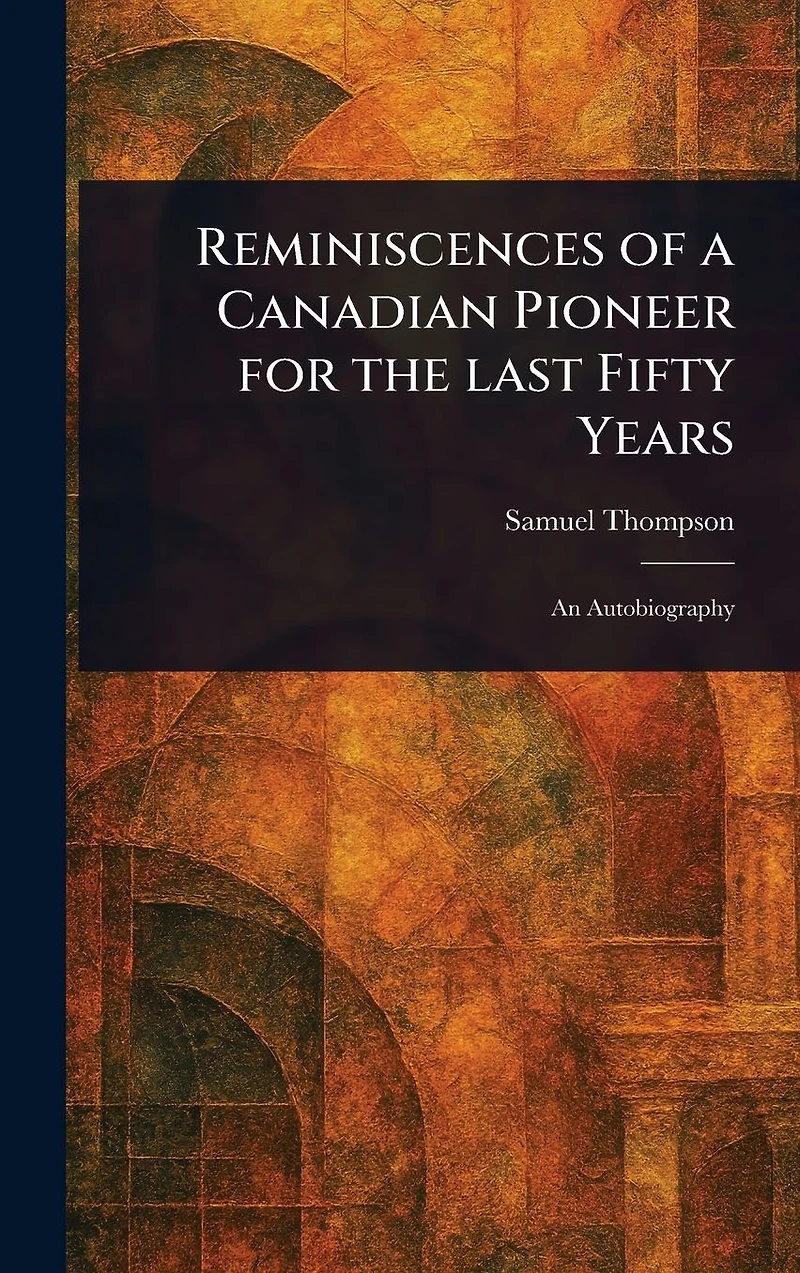 Reminiscences of a Canadian Pioneer for the Last Fifty Years