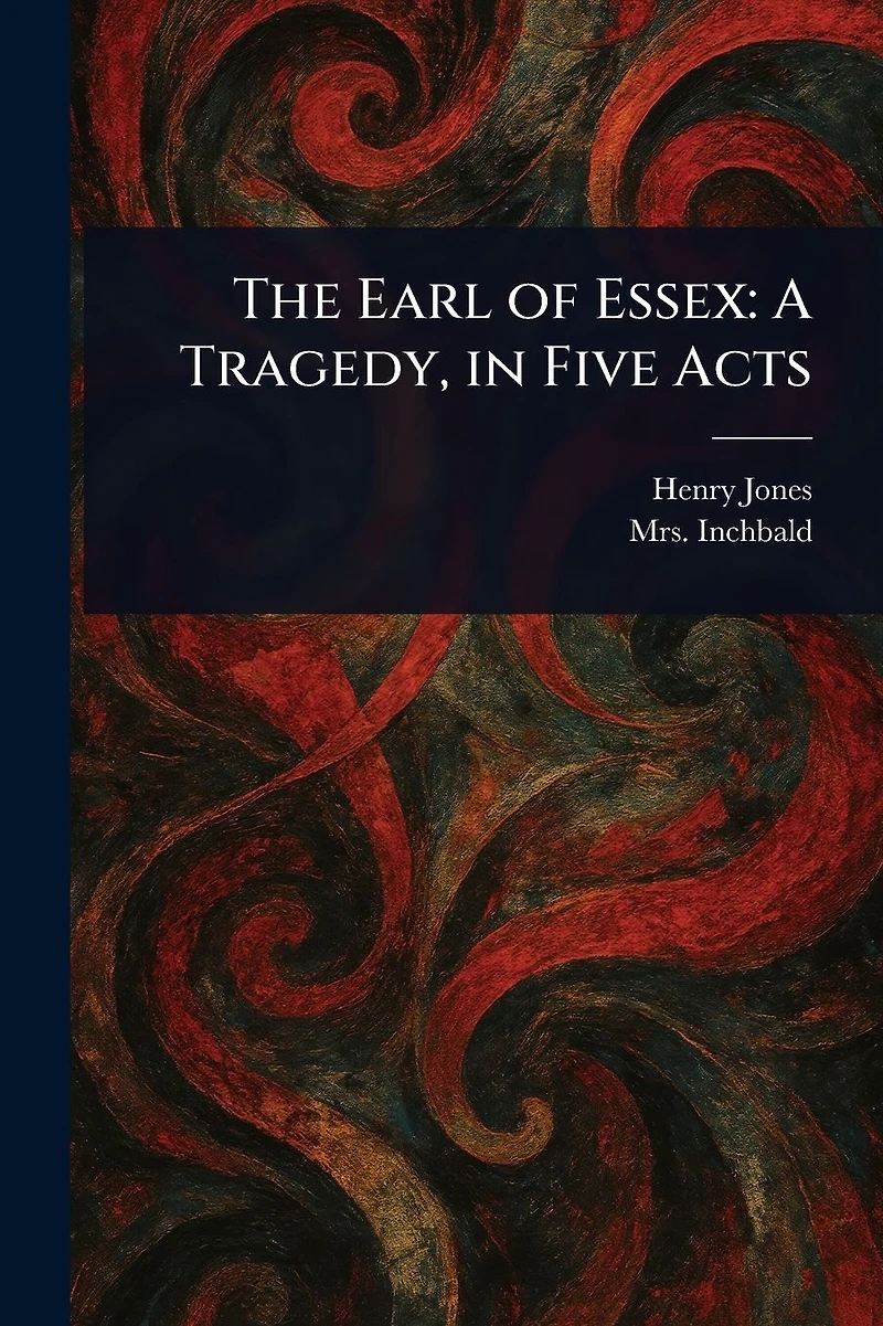 The Earl of Essex: A Tragedy, in Five Acts