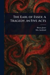 The Earl of Essex: A Tragedy, in Five Acts