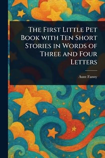 The First Little Pet Book With Ten Short Stories in Words of Three and Four Letters