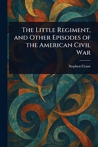 the Little Regiment, and Other Episodes of American Civil War