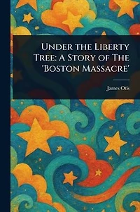 Under the Liberty Tree: A Story of The 'Boston Massacre'