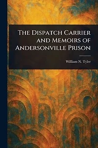 The Dispatch Carrier and Memoirs of Andersonville Prison