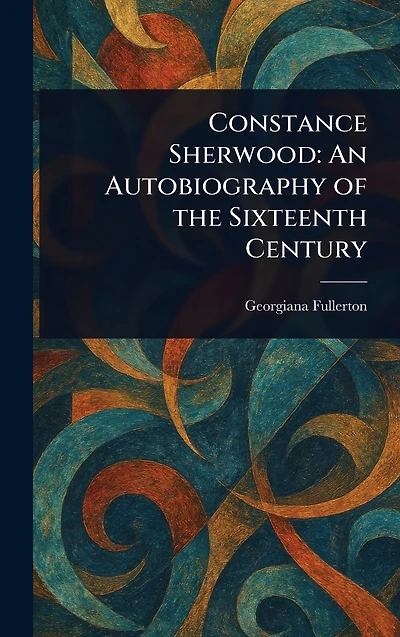 Constance Sherwood: An Autobiography of the Sixteenth Century