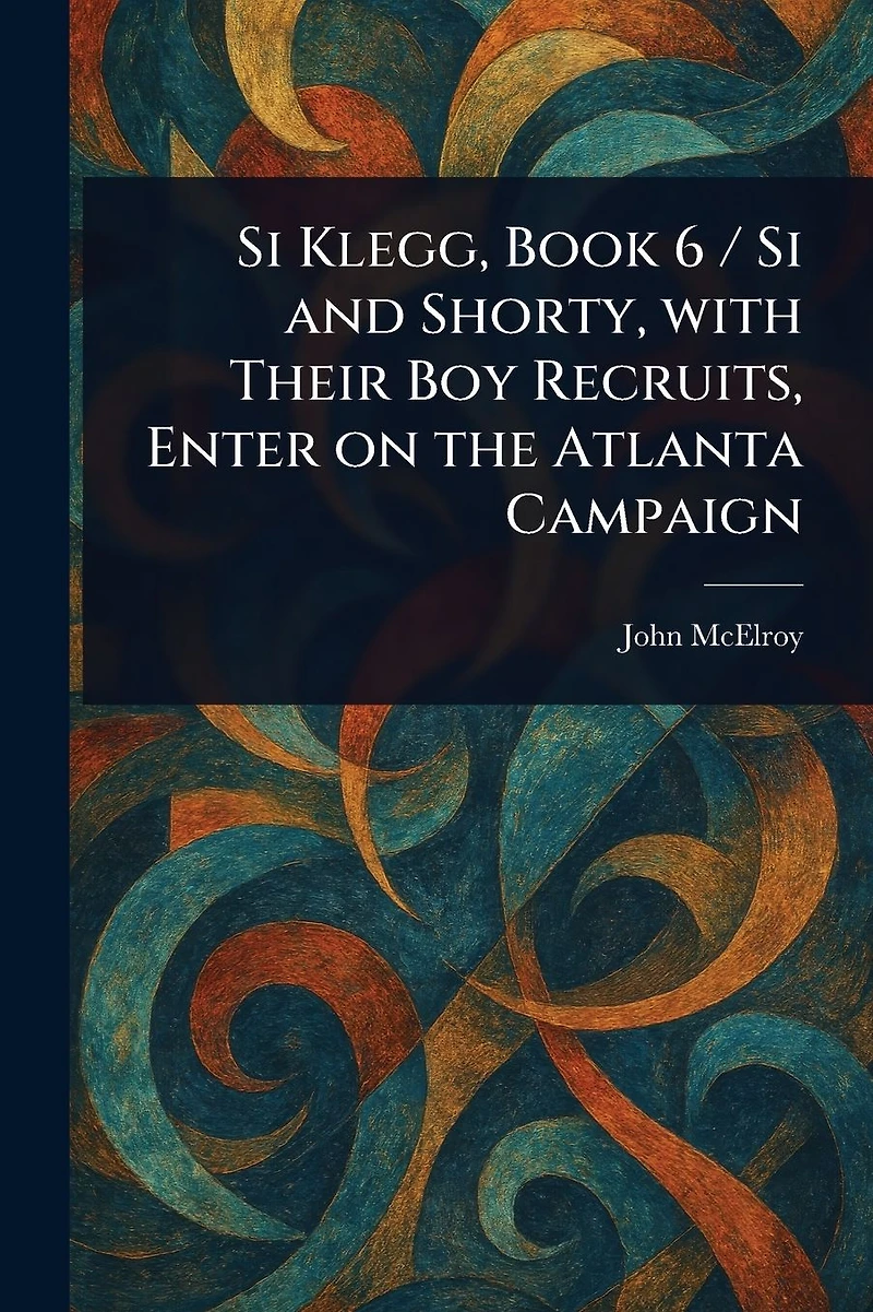 Si Klegg, Book 6, and Shorty, with Their Boy Recruits, Enter on the Atlanta Campaign