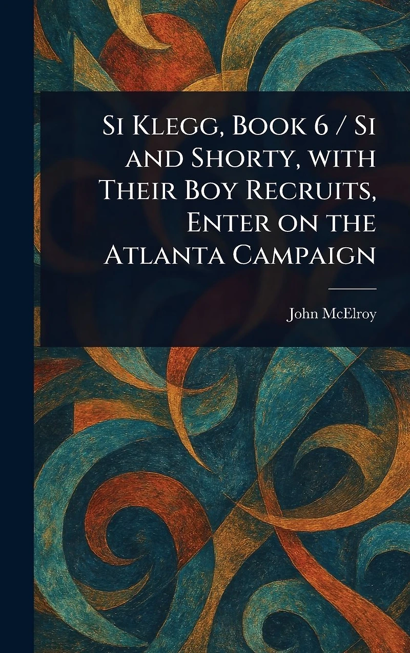 Si Klegg, Book 6, and Shorty, with Their Boy Recruits, Enter on the Atlanta Campaign