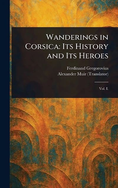 Wanderings Corsica: Its History and Heroes