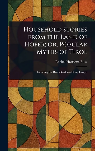 Household Stories From the Land of Hofer; or, Popular Myths Tirol