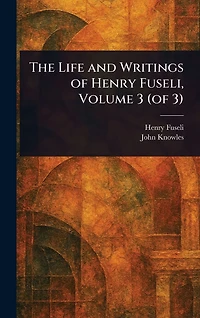 The Life and Writings of Henry Fuseli, Volume 3 (of 3)