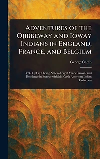 Adventures of the Ojibbeway and Ioway Indians England, France, Belgium