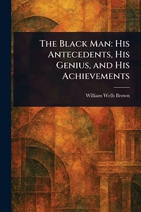 The Black Man: His Antecedents, Genius, and Achievements