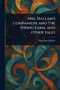 Mrs. Hallam's Companion; and The Spring Farm, other tales