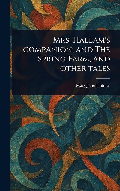Mrs. Hallam's Companion; and The Spring Farm, other tales