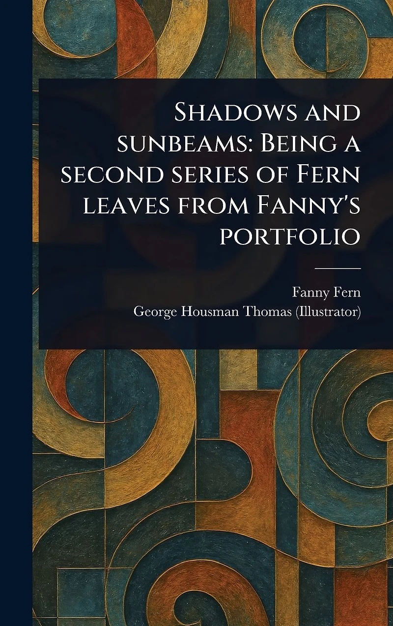 Shadows and Sunbeams: Being a Second Series of Fern Leaves From Fanny's Portfolio
