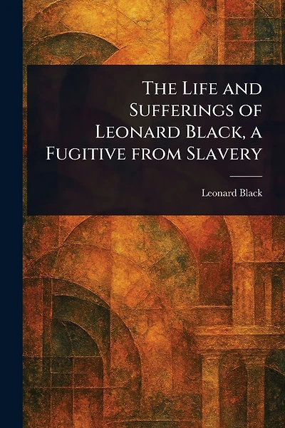 The Life and Sufferings of Leonard Black, a Fugitive From Slavery