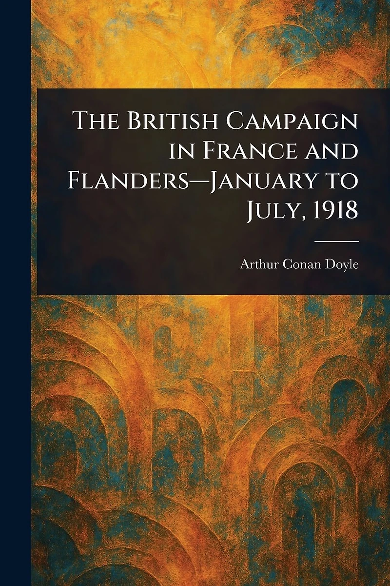 The British Campaign France and Flanders-January to July, 1918