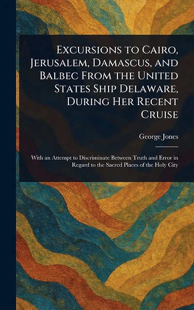 Excursions to Cairo, Jerusalem, Damascus, and Balbec From the United States Ship Delaware, During Her Recent Cruise