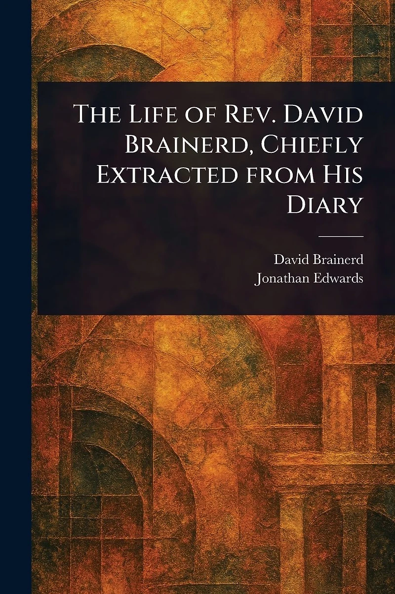 The Life of Rev. David Brainerd, Chiefly Extracted From His Diary