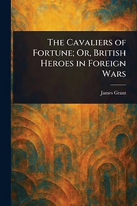 The Cavaliers of Fortune; Or, British Heroes Foreign Wars