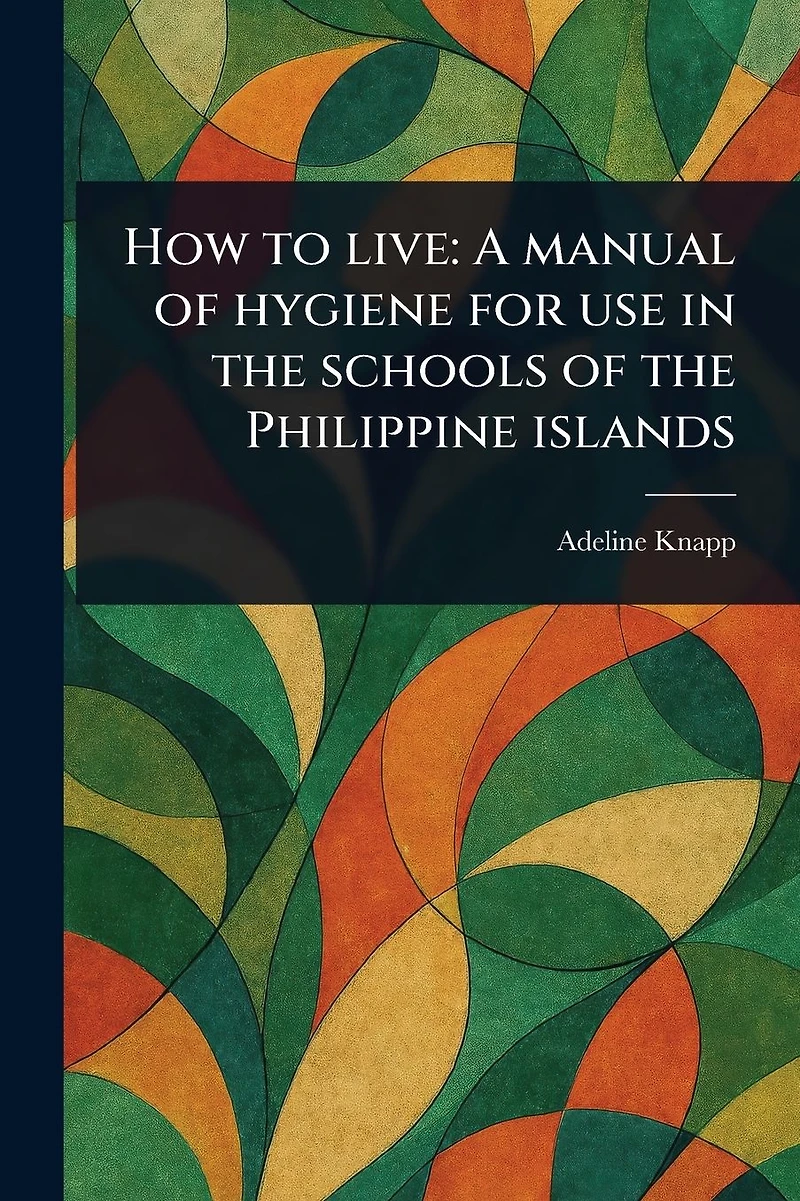 How to Live: A Manual of Hygiene for Use in the Schools of the Philippine Islands