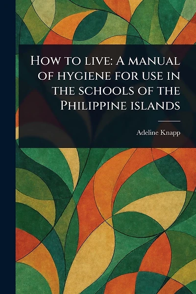 How to Live: A Manual of Hygiene for Use in the Schools of the Philippine Islands
