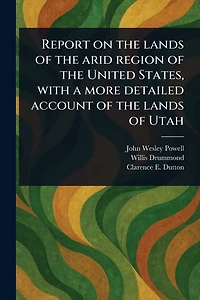 Report on the Lands of Arid Region United States, With a More Detailed Account Utah