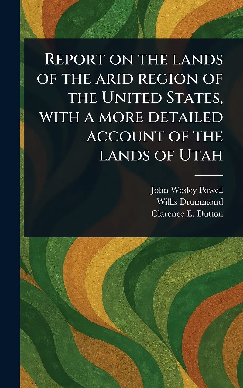 Report on the Lands of Arid Region United States, With a More Detailed Account Utah