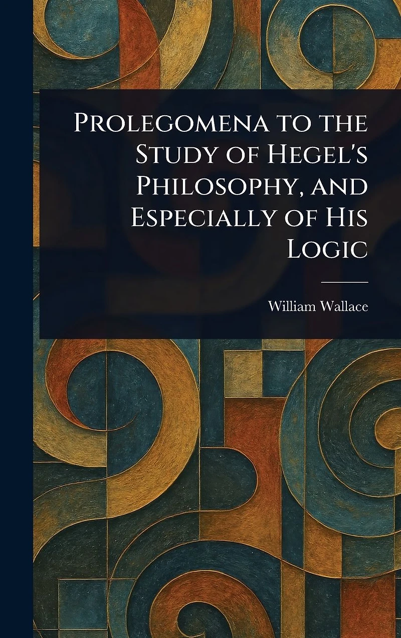 Prolegomena to the Study of Hegel's Philosophy, and Especially His Logic