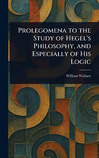Prolegomena to the Study of Hegel's Philosophy, and Especially His Logic