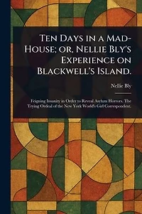 Ten Days a Mad-House; or, Nellie Bly's Experience on Blackwell's Island.