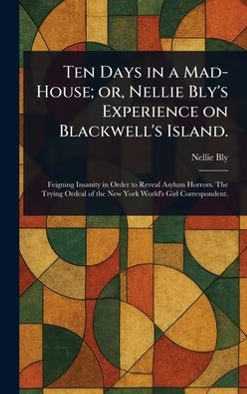 Ten Days a Mad-House; or, Nellie Bly's Experience on Blackwell's Island.