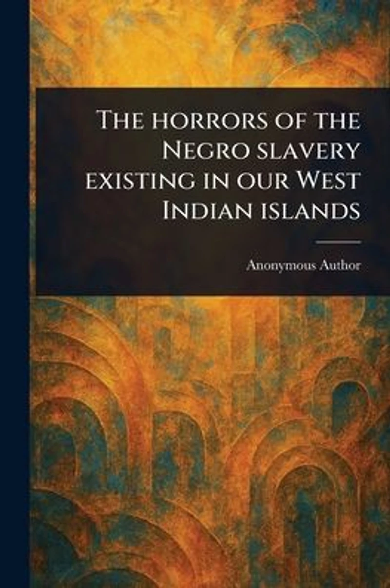 the Horrors of Negro Slavery Existing Our West Indian Islands