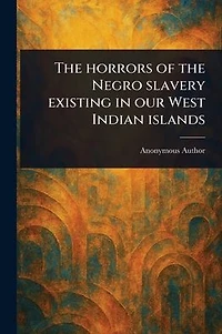 the Horrors of Negro Slavery Existing Our West Indian Islands